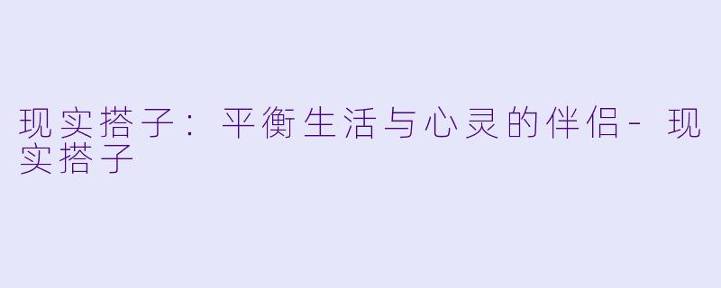 现实搭子:平衡生活与心灵的伴侣