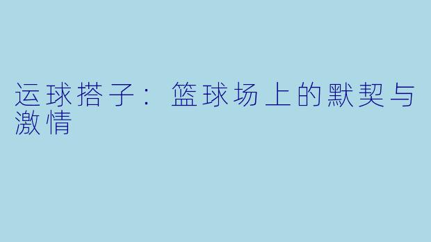 运球搭子：篮球场上的默契与激情
