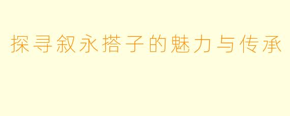 探寻叙永搭子的魅力与传承