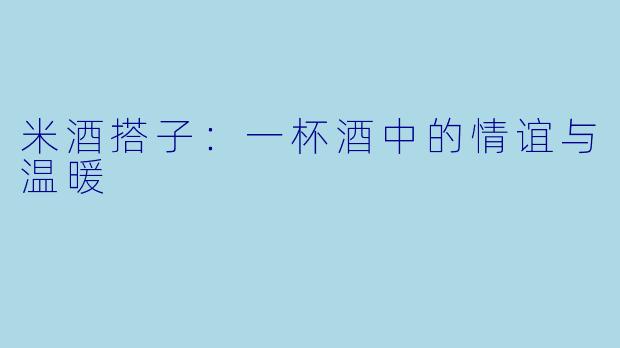 米酒搭子:一杯酒中的情谊与温暖