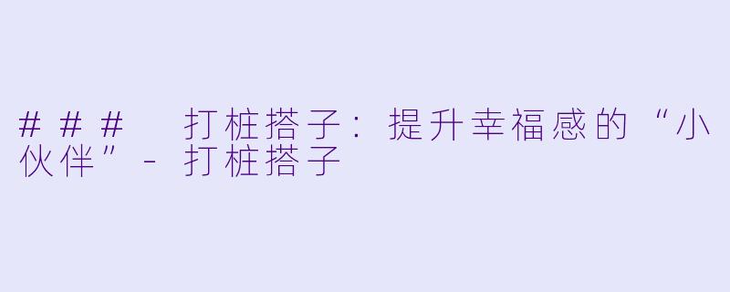 ### 打桩搭子：提升幸福感的“小伙伴”-打桩搭子