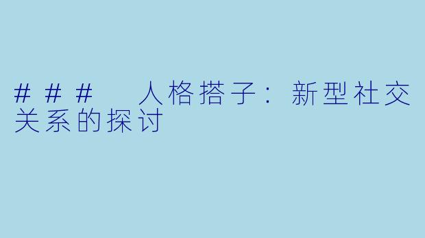 ### 人格搭子:新型社交关系的探讨