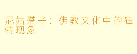 尼姑搭子：佛教文化中的独特现象