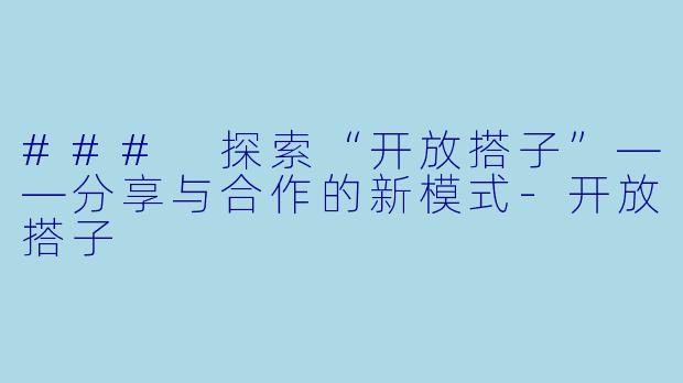 ### 探索“开放搭子”——分享与合作的新模式-开放搭子