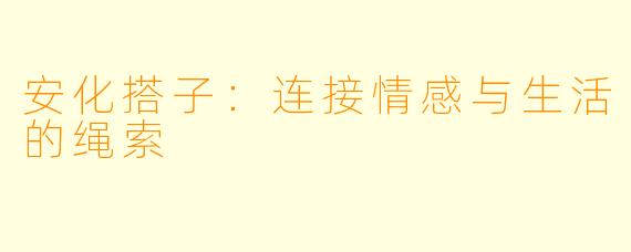 安化搭子：连接情感与生活的绳索