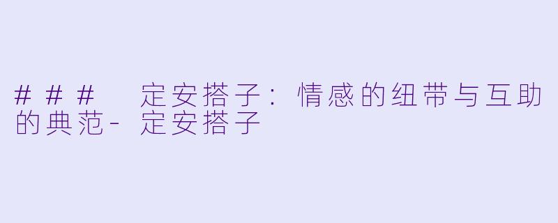 ### 定安搭子：情感的纽带与互助的典范-定安搭子