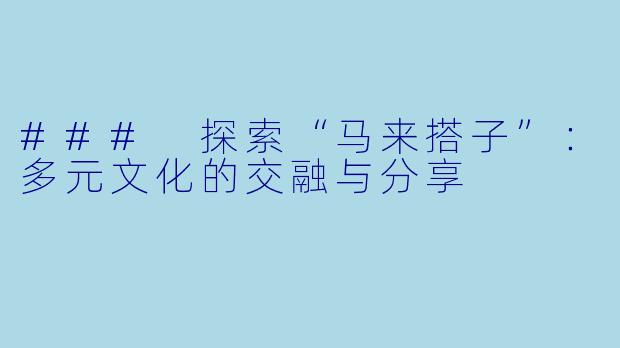 ### 探索“马来搭子”:多元文化的交融与分享