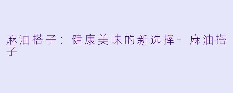 麻油搭子:健康美味的新选择
