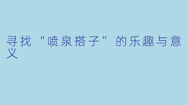 寻找“喷泉搭子”的乐趣与意义