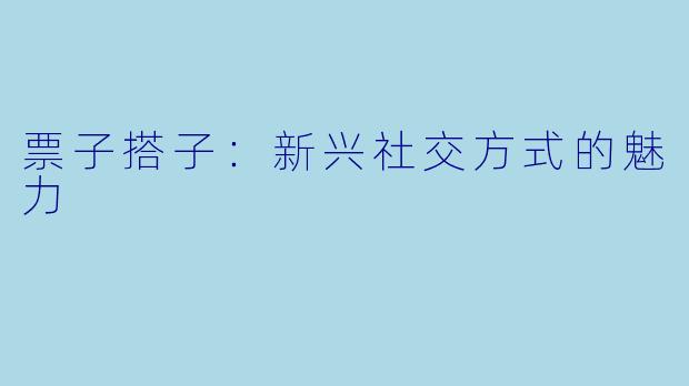 票子搭子:新兴社交方式的魅力