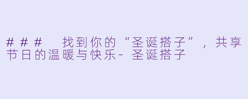 ### 找到你的“圣诞搭子”，共享节日的温暖与快乐-圣诞搭子