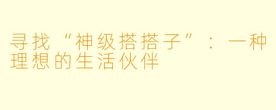 寻找“神级搭搭子”:一种理想的生活伙伴