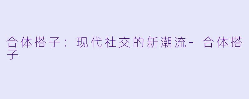 合体搭子：现代社交的新潮流