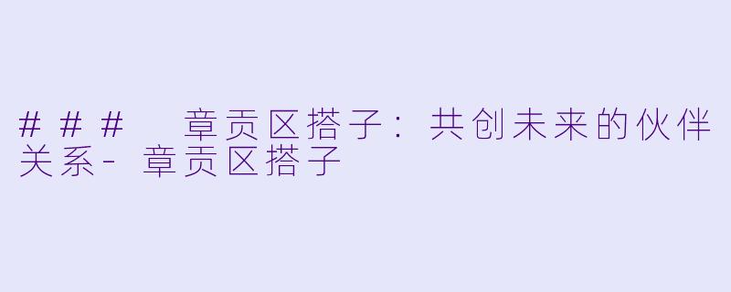 ### 章贡区搭子：共创未来的伙伴关系-章贡区搭子