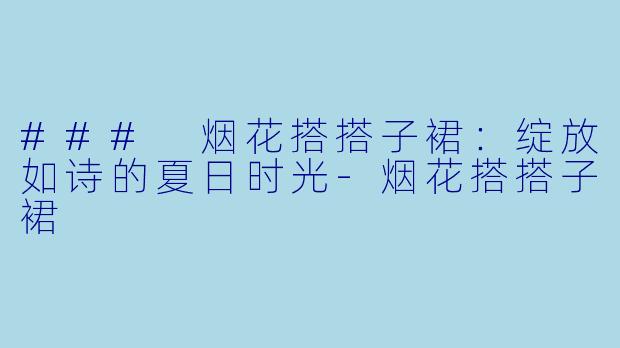 ### 烟花搭搭子裙:绽放如诗的夏日时光