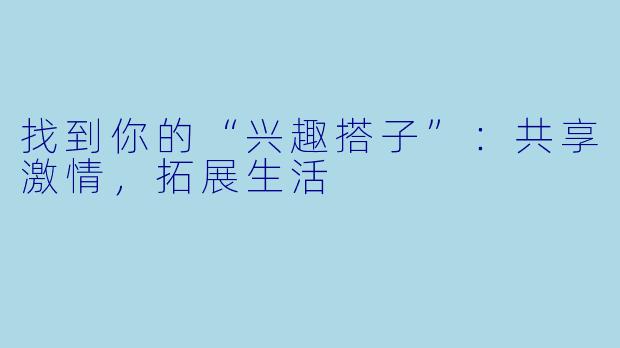 找到你的“兴趣搭子”:共享激情,拓展生活