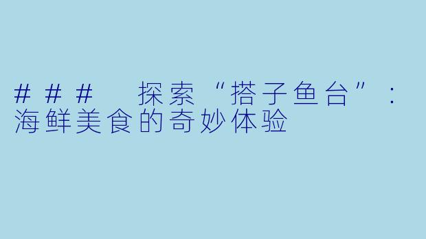 ### 探索“搭子鱼台”：海鲜美食的奇妙体验