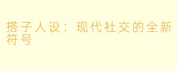 搭子人设:现代社交的全新符号
