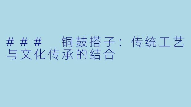 ### 铜鼓搭子:传统工艺与文化传承的结合
