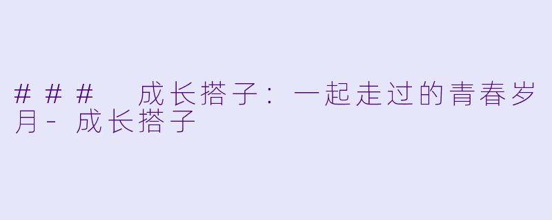 ### 成长搭子：一起走过的青春岁月-成长搭子