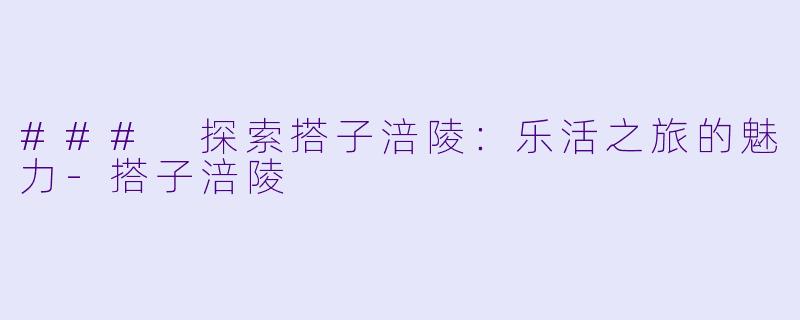 ### 探索搭子涪陵：乐活之旅的魅力-搭子涪陵