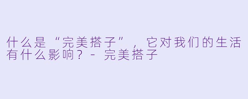 什么是“完美搭子”,它对我们的生活有什么影响?