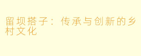 留坝搭子:传承与创新的乡村文化