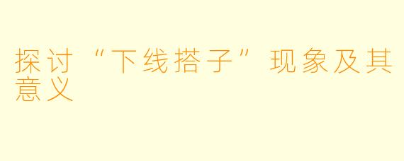 探讨“下线搭子”现象及其意义