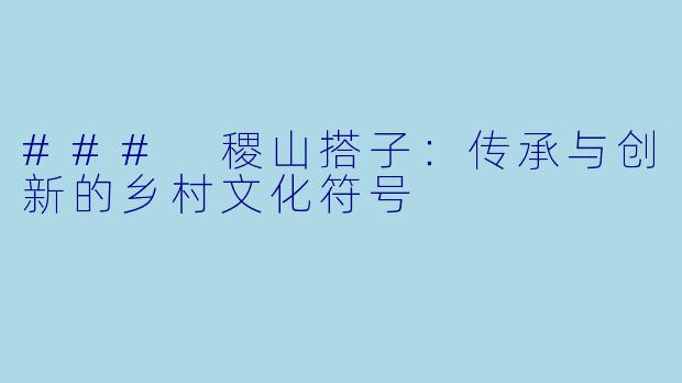 ### 稷山搭子:传承与创新的乡村文化符号