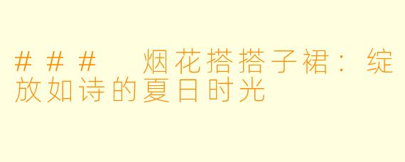 ### 烟花搭搭子裙：绽放如诗的夏日时光
