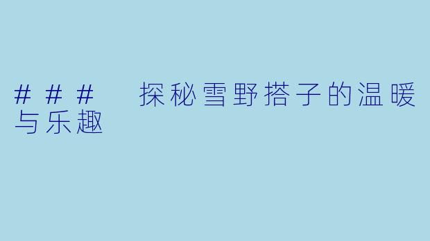 ### 探秘雪野搭子的温暖与乐趣