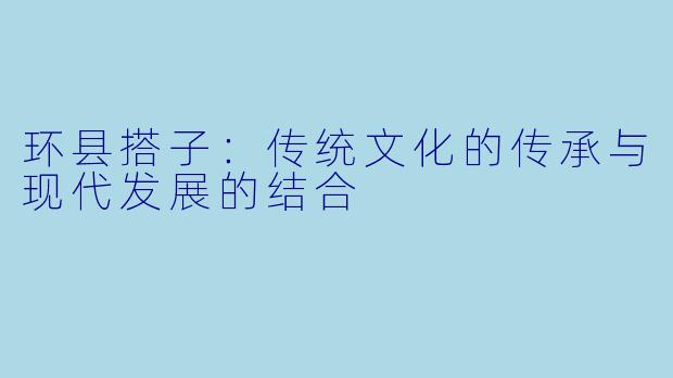 环县搭子:传统文化的传承与现代发展的结合