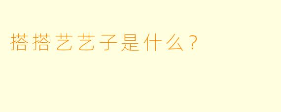 搭搭艺艺子是什么？  