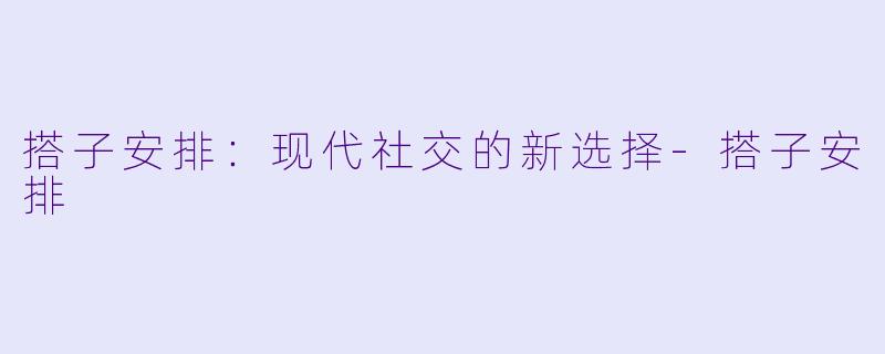 搭子安排：现代社交的新选择-搭子安排