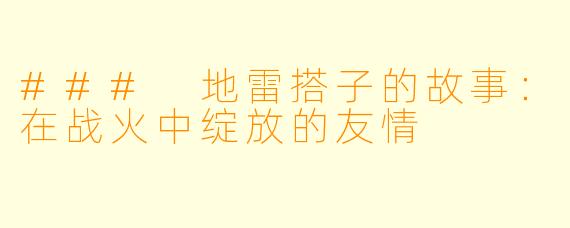 ### 地雷搭子的故事:在战火中绽放的友情
