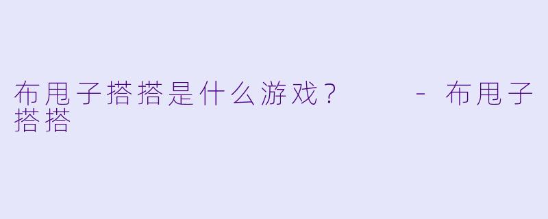布甩子搭搭是什么游戏？  