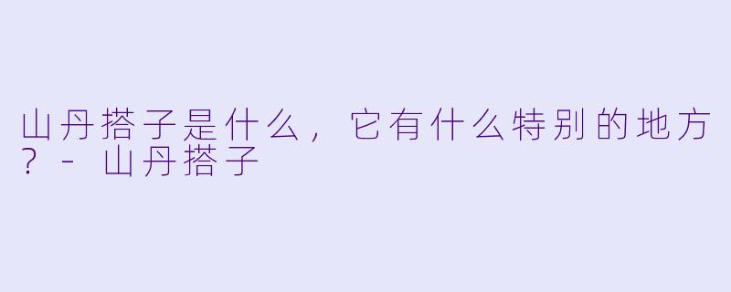 山丹搭子是什么,它有什么特别的地方?