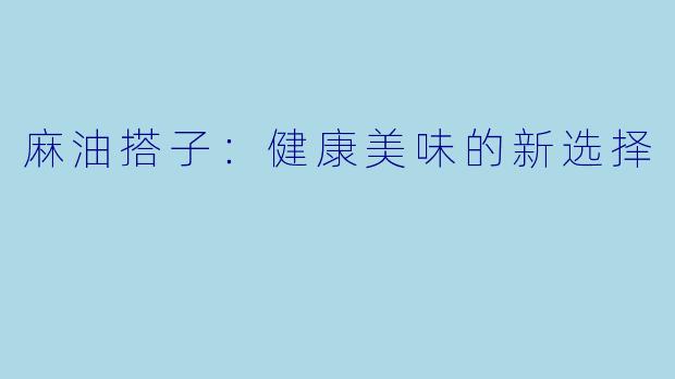 麻油搭子：健康美味的新选择