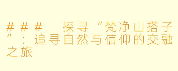 ### 探寻“梵净山搭子”：追寻自然与信仰的交融之旅