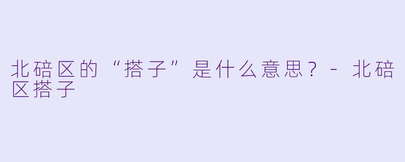 北碚区的“搭子”是什么意思？