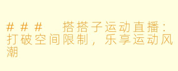 ### 搭搭子运动直播：打破空间限制，乐享运动风潮