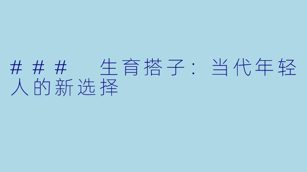 ### 生育搭子:当代年轻人的新选择
