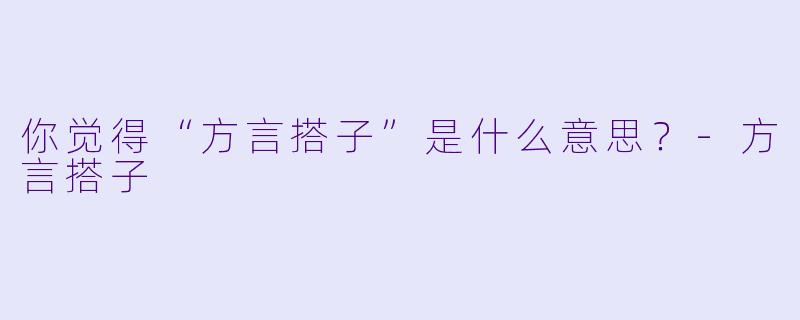 你觉得“方言搭子”是什么意思？