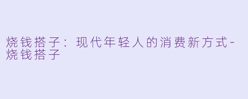 烧钱搭子:现代年轻人的消费新方式