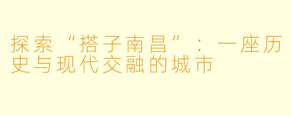 探索“搭子南昌”：一座历史与现代交融的城市