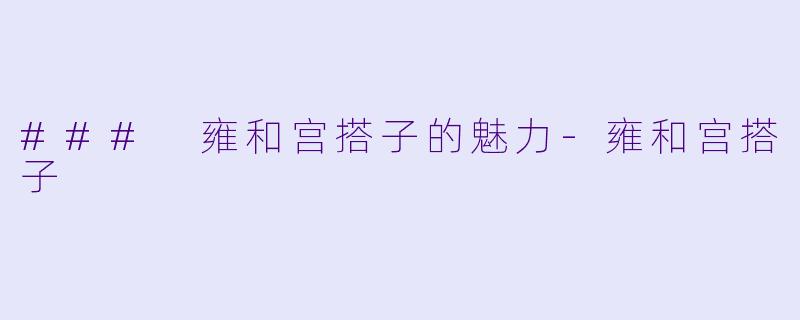 ### 雍和宫搭子的魅力-雍和宫搭子