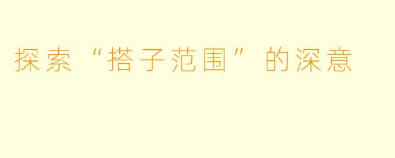 探索“搭子范围”的深意