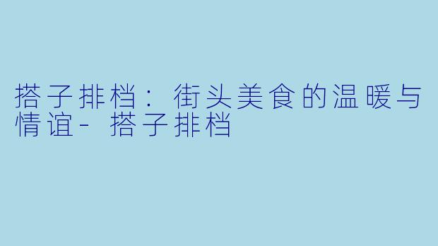 搭子排档:街头美食的温暖与情谊