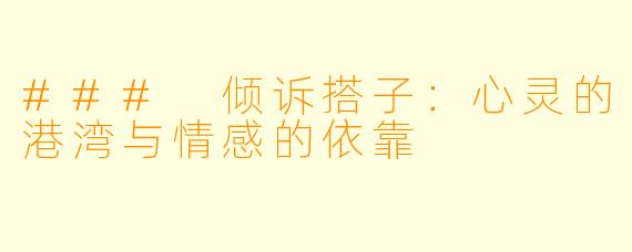 ### 倾诉搭子:心灵的港湾与情感的依靠
