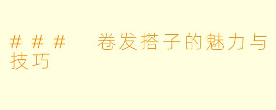 ### 卷发搭子的魅力与技巧